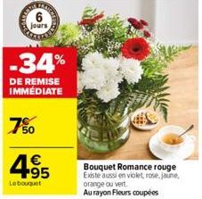 jours,  -34%  DE REMISE  IMMEDIATE  7%0  €  +95  Le bouquet  Bouquet Romance rouge Existe aussi en violet, rose, jaune, orange ou vert.  Au rayon Fleurs coupées 