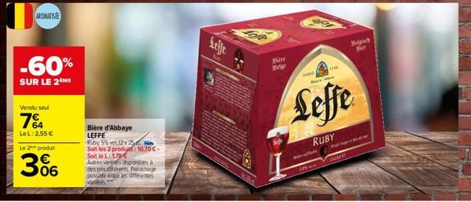 INIMINDANA  AROMATISEE  Vendu seul  7%A  LeL: 2,55 €  Le 2 produit  306  -60%  SUR LE 2 ME  Bière d'Abbaye LEFFE  Ruby 5% vol.12 x 25 Soit les 2 produs: 10,70 C-Soit le L: 1.79€ Autres variges disponi