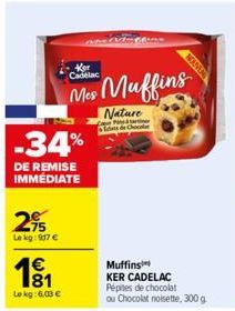 -34%  DE REMISE IMMEDIATE  295  Lekg: 917 €  181  1€  Le kg: 6,03 €  Ker  Mes Muffins  Nature  Lets de Cho  NOUVEN  Muffins  KER CADELAC  Pépites de chocolat ou Chocolat noisette, 300 g 