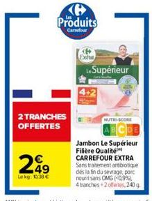 2 TRANCHES OFFERTES  249  Le kg: 10.38 €  KH Produits  Carrefour  Extra  Le Supérieur  NUTRI-SCORE  Jambon Le Supérieur Filière Qualité CARREFOUR EXTRA Sans traitement antibiotique dés la fin du sevra