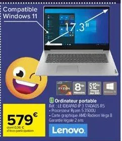 compatible windows 11  579€  dont 0.36 € d'éco-participation  17.3"  8 512  diague  ordinateur portable ref.: le ideapad ip 317ad405 r5  • processeur ryzen 53500u  carte graphique amd radeon vega 8 ga