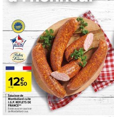 LE PORC FRANCAIS  Reflers France  12.50  Lokg  Saucisse de Montbéliard cuite I.G.P. REFLETS DE FRANCE Existe aussi en saucisse de Montbélard crue. 