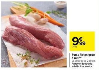 999  Le kg  Porc: filet mignon à rôtir  La caissette de 2 pièces Au rayon Boucherie-volaille libre service 
