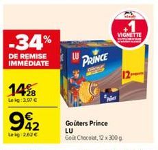 -34%  DE REMISE IMMEDIATE  14%8  Lekg: 3,97 €  9%2  Le kg:2.52 €  LU  PRINCE  Goûters Prince LU Gout Chocolat, 12 x 300 g  Staub  VIGNETTE 