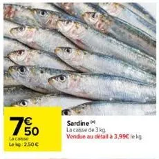 50  la casse le kg: 2,50 €  sardine  la caisse de 3 kg  vendue au détail à 3,99€ le kg 