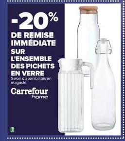 -20%  DE REMISE IMMÉDIATE  SUR L'ENSEMBLE DES PICHETS EN VERRE  Selon disponibilités en magasin  Carrefour  home 