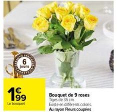 6  jours  4€  19⁹9  Le bouquet  Bouquet de 9 roses Tiges de 35 cm  Existe en différents coloris Au rayon Fleurs coupées 