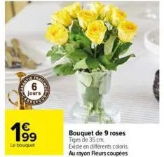 6  jours  4€  19⁹9  le bouquet  bouquet de 9 roses tiges de 35 cm  existe en différents coloris au rayon fleurs coupées 