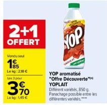 2+1  OFFERT  Vendusel  Le kg: 218 €  Les 3 pour  3%  Lekg: 145 €  KOP  YOP aromatisé "Offre Découverte™™ YOPLAIT  Different variétés, 850g. Panachage possible entre les différentes variétés**** 