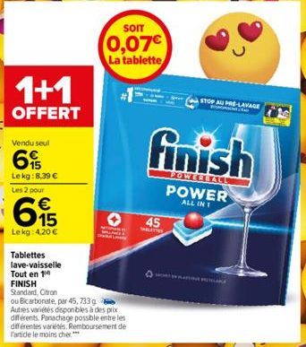 1+1  OFFERT  Vendu seul  15 Le kg:8,39 €  Les 2 pour  615  Le kg: 4,20 €  Tablettes  lave-vaisselle  Tout en 1 FINISH Standard, Citron  ou Bicarbonate, par 45,733 g  Autres variétés disponibles à des 