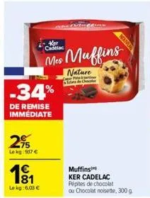 -34%  de remise immediate  295  le kg: 917 €  1€  le kg: 6,03 €  nature  lets de cho  ker  mes muffins  nouven  muffins ker cadelac  pépites de chocolat ou chocolat noisette, 300 g 