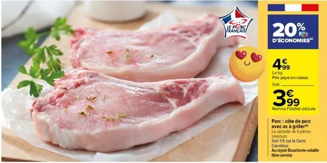 le porc français  20%  d'économies  4⁹9  99  lekg prix payé en caisse solt  3%  39⁹  remise fidélité déduite  porc: côte de porc avec os à griller la caissette de 6 pièces minimum.  soit 1 € sur la ca