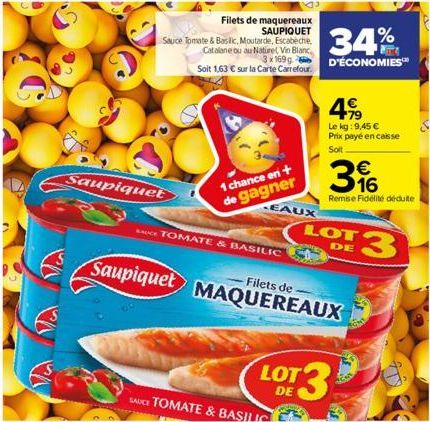 Saupiquet  Filets de maquereaux SAUPIQUET  Sauce Tomate & Basilic, Moutarde, Escabeche, Catalane ou au Naturel Vin Blanc  1 chance en + de  gagner  34%  3x1699 D'ÉCONOMIES™  Soit 1,63 € sur la Carte C