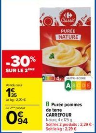 Vendu soul  15  -30%  SUR LE 2 ME  Le kg: 2,70 €  Le 2 produt  94  <B> Classic  PURÉE NATURE  NUTRI-SCORE  8Purée pommes de terre CARREFOUR  Nature, 4x 125 g  Soit les 2 produits: 2,29 €-Soit le kg: 2