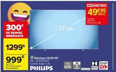 C  300€  DE REMISE IMMÉDIATE  1299€  dont 15 € deco-participation Prix emporté  999€Téléviseur OLED 4K*  550LED706/12 Garantie légale 2 ans  PHILIPS  139 cm  TV  OLED  20X SANS FRAIS  49 €95  /MOIS  2