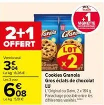 2+1  offert  vendu soul  3%  le kg:8,26 €  les 3 pour  608  lekg: 5,51 €  fanola grand  vignette  supp  lot  x2  cookies granola gros éclats de chocolat lu  l'original ou daim, 2 x 184 g panachage pos