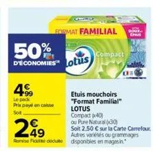 50%  d'économies lotus  4⁹  le pack prix payé en caisse solt  format familial  compact  etuis mouchoirs "format familial"  lotus compact (40)  ou pure natural (30)  soit 2,50 € sur la carte carrefour.
