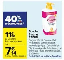 40%  d'économies  11%  lel: 793€ prix payé en caisse sot  douche  surgras  cadum  surgras: karité, coco ou miel hydratation, dermo-respect, hypoallergénique: camomille ou glycérine végétale, enfants c