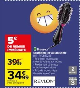 5€  DE REMISE IMMÉDIATE  3999  3499  dont 0.13 € d'éco-participation  Brosse soufflante et volumisante Ref. RVDR5222E  - Pour lisser les cheveux créez du volume aux racines • Revêtement céramique et t