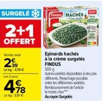 SURGELÉ  Vendu soul  2⁹9  Leig: 478 €  Les 3 pour  2+1  OFFERT  478  Lekg: 3,19 €  Findus HACHES  Epinards hachés à la crème surgelés FINDUS  500 g Autres variétés disponibles à des prix différents. R