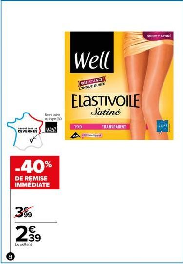 @  PAL  CEVENNES  du Vigon (30)  Well  -40%  DE REMISE IMMÉDIATE  3%9  239  €  Le collant  Well  RESISTANCE LONGUE DURÉE  19D  ELASTIVOILE  Satiné  TRANSPARENT  SHORTY SATINE  FEANCE 