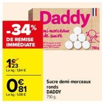 -34%  DE REMISE IMMÉDIATE  123  Le kg: 164 €  €  81  Lekg: 108 €  Daddy  mi-morceaux  Sucre demi-morceaux  ronds  DADDY  7509  || 