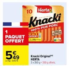 599  Lekg: 3,92 €  1  OT DE 3  PAQUET OFFERT OFFERT  10 Herta  Knacki  100% PUR PORC  RATIONE  Knacki Original HERTA  3x350 g 350g offerts. 