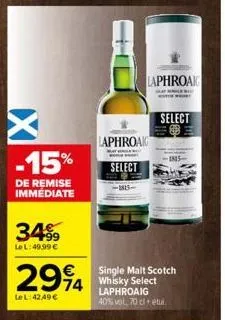 x  -15%  de remise immédiate  3499  le l:49.99 €  2994  74  le l:42,49 €  laphroak  select  laphroak  select  single malt scotch whisky select laphroaig 40% vol. 70 cletu. 