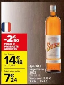 0  -250  pour 2 produits achetés  les 2 pour  1448  le l: 7,24 €  soit la boutelle  7/24  apéritif à  la gentiane suze 15% vol, 1l vendu seul: 8,49 €. soit le l: 8,49 €. 