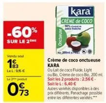 -60%  sur le 2the  vendu soul  193  lel:9,5 €  le 2 produt  093  kara creme de coco  coco che  crème de coco onctueuse kara  ou lait de coco fluide, light  ou bio, crème de coco bio, 200 ml soit les 2