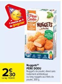 1 chance en  de gagner  230  Lekg: 11,50 €  Pere Dodu  NUGGETS  Poutel  10  Nuggets PERE DODU Nugget's de poulet, élevé sans traitement antibiotique ou long nuggets aux filets de poulet, 200 g.  P 