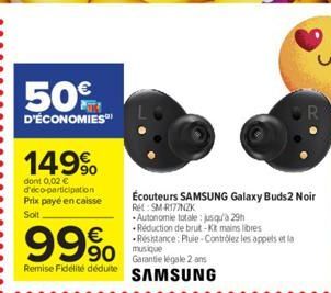 50%  D'ÉCONOMIES  149⁹  dont 0.02 € d'éco-participation Prix payé en caisse Soit  99%  90  Remise Fidélité déduite  Écouteurs SAMSUNG Galaxy Buds2 Noir  Rel: SM-R177NZK  Autonomie totale: jusqu'à 29h 