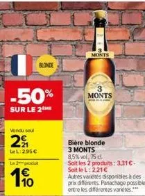 -50%  sur le 2 me  vendu seul  221  lel: 2,95 €  l2produ  1€  blonde  monts  bière blonde 3 monts  8,5% vol. 75 cl  soit les 2 produits: 3,31€-soit le l: 2,21€  monts  autres variétés disponibles à de