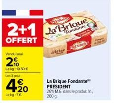 2+1  OFFERT  Vendu sou  2%  Le kg: 10,50 €  Les 3 pour  420  Lokg:7€  SOAN  La Brique  Fondante  Brian  RESIDENT  La Brique Fondante PRESIDENT  26% M.G. dans le produit fin  200 g  