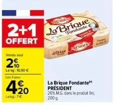 2+1  offert  vendu sou  2%  le kg: 10,50 €  les 3 pour  420  lokg:7€  soan  la brique  fondante  brian  resident  la brique fondante president  26% m.g. dans le produit fin  200 g  