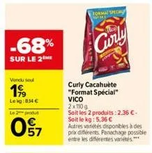 -68%  sur le 2the  vendu soul  199  lekg:834 €  le 2 produt  097  format special  3  curly  curly cacahuète "format spécial" vico  2x110 g  soit les 2 produits: 2,36 €- soit le kg: 5,36 €  autres vari