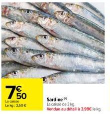 750  €  La caisse Lekg: 2,50 €  Sardine  La caisse de 3 kg  Vendue au détail à 3,99€ le kg 