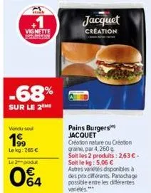 sa  vignette  -68%  sur le 2 me  vendu seul  199  le kg: 7,65 €  le 2 produ  064  jacquet creation  pains burgers jacquet  création nature ou création graine, par 4, 260 g  soit les 2 produits: 2,63 €