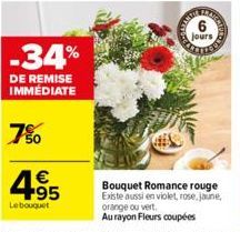 -34%  DE REMISE IMMÉDIATE  50  4.95  €  Le bouquet  jours  Bouquet Romance rouge Existe aussi en violet, rose, jaune, orange ou vert. Au rayon Fleurs coupées 