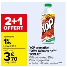 2+1  OFFERT  Vendu soul  195  Lekg: 218 €  Les 3 pour  3,90  Le kg: 145 €  HOP  YOP aromatisé "Offre Découverte" YOPLAIT  Différent variétés, 850 g. Panachage possible entre les différentes variétés**