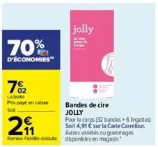 70%  d'économies  7%₂2  la bote prix payé en caisse sot  2  autres variétés ou grammages remise de dédute disponibles en magasin  jolly  bandes de cire jolly  pour le corps (32 bandes +6 lingettes) so