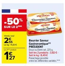 -50%  SUR LE 2  Vendu soul  2  Le kg: 11.33 €  Le 2 produt  1⁹7  PRESIDENT Beurrier Saveur  PRESIDENT  Beursier Saveur  Beurrier Saveur Gastronomique PRÉSIDENT  Doux ou Demi-sel, 225 g. Soit les 2 pro