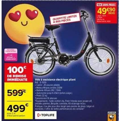 rembourse  >  100€  de remise immédiate  599€  499€  dont 2 € d'éco-participation  quantité limitée a 800 pieces  vélo à assistance électrique pliant ref.: e-1000  toplife  • cadre: 20 pouces pliable 