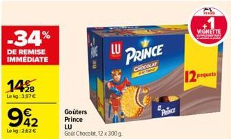 14%8  Le kg: 3,97 €  -34%  DE REMISE IMMÉDIATE  942  €  Lokg: 2,62 €  Goûters Prince  LU  LU  Gout Chocolat, 12 x 300 g  PRINCE  CHOCOLAT  PRINCE  VIGNETTE  paquets 