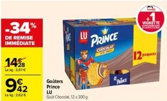 14%8  le kg: 3,97 €  -34%  de remise immédiate  942  €  lokg: 2,62 €  goûters prince  lu  lu  gout chocolat, 12 x 300 g  prince  chocolat  prince  vignette  paquets 