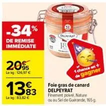 -34%  de remise immédiate  20%  lekg: 126,97 €  1383  le kg: 83.82 €  delpeyrat  18  foie gras de canard delpeyrat  1 chance en+ de gagner  finement poivre, nature ou au sel de guérande, 165 g. 