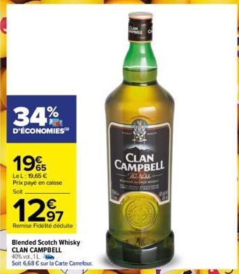 34%  D'ÉCONOMIES  19%  LeL: 19,65 € Prix payé en caisse Solt  12⁹7  97  Remise Fidélité déduite  Blended Scotch Whisky CLAN CAMPBELL  40% vol., 1L  Soit 6,68 € sur la Carte Carrefour.  CLAN CAMPBELL  