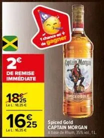 2€  de remise immediate  1895  25 lel: 18,25 €  1 chance en + de gagner  1625  lel: 16,25 €  captain morgan  spiced cole  spiced gold captain morgan  a base de rhum, 35% vol. 1. 