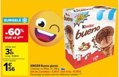 SURGELÉ  -60%  SUR LE 2 ME  Vendu seul  399  Lekg: 15,69 €  Le 2 produt  156  D  KINDER Bueno glacés Classique ou White, x4, 248 g  Soit les 2 produits: 5,45 €-Soit le kg: 10,99 € Panachage possible e