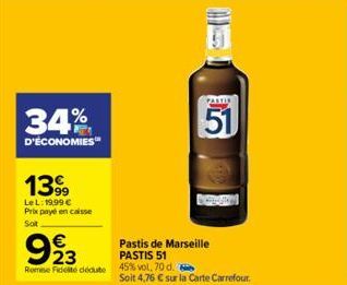 34%  D'ÉCONOMIES™  1399  LeL: 19,99 € Prix payé en caisse  Sot  €  923  Pastis de Marseille PASTIS 51 Rome Fidete dédute 45% vol. 70 d.  51  Soit 4,76 € sur la Carte Carrefour. 
